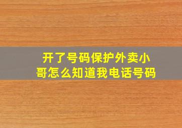 开了号码保护外卖小哥怎么知道我电话号码