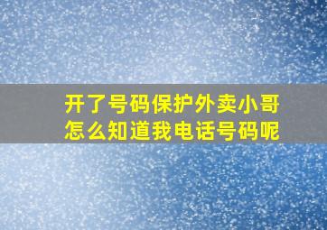 开了号码保护外卖小哥怎么知道我电话号码呢