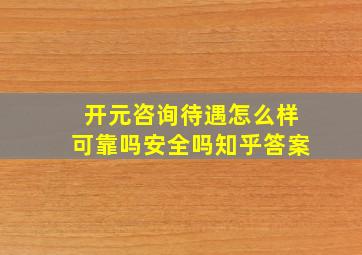 开元咨询待遇怎么样可靠吗安全吗知乎答案