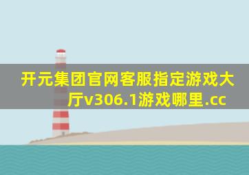 开元集团官网客服指定游戏大厅v306.1游戏哪里.cc