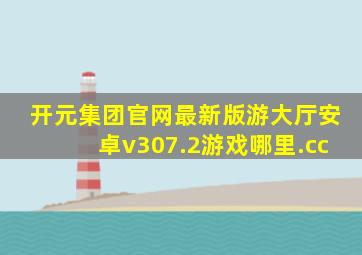 开元集团官网最新版游大厅安卓v307.2游戏哪里.cc