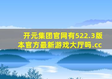 开元集团官网有522.3版本官方最新游戏大厅吗.cc