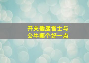 开关插座雷士与公牛哪个好一点