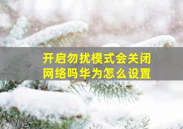 开启勿扰模式会关闭网络吗华为怎么设置