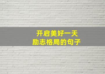 开启美好一天励志格局的句子