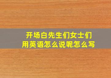 开场白先生们女士们用英语怎么说呢怎么写