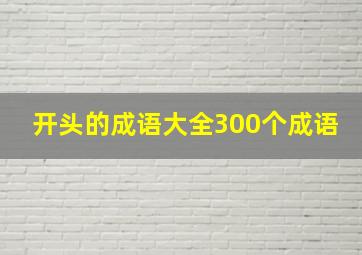 开头的成语大全300个成语