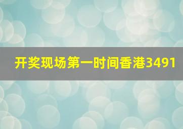 开奖现场第一时间香港3491