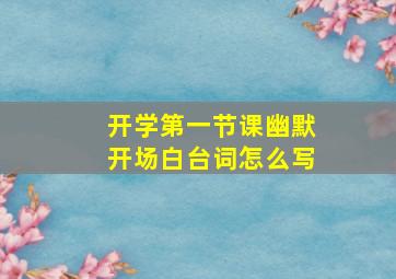 开学第一节课幽默开场白台词怎么写