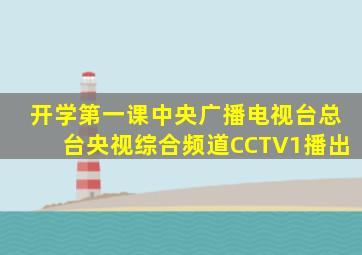 开学第一课中央广播电视台总台央视综合频道CCTV1播出