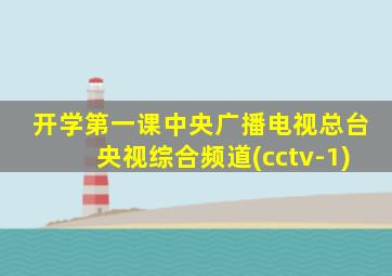 开学第一课中央广播电视总台央视综合频道(cctv-1)