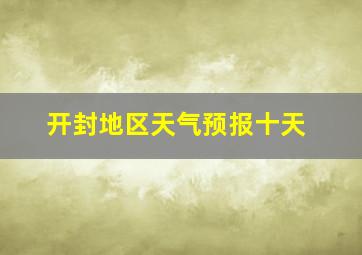 开封地区天气预报十天