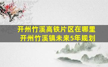 开州竹溪高铁片区在哪里开州竹溪镇未来5年规划