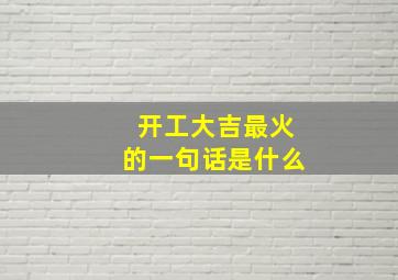 开工大吉最火的一句话是什么