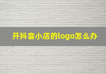 开抖音小店的logo怎么办