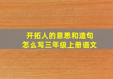 开拓人的意思和造句怎么写三年级上册语文