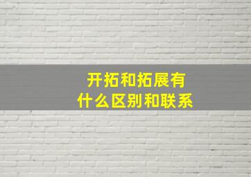 开拓和拓展有什么区别和联系