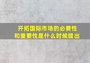 开拓国际市场的必要性和重要性是什么时候提出