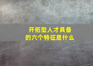 开拓型人才具备的六个特征是什么