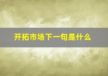 开拓市场下一句是什么