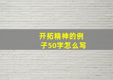 开拓精神的例子50字怎么写