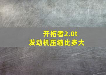 开拓者2.0t发动机压缩比多大