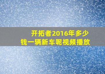 开拓者2016年多少钱一辆新车呢视频播放