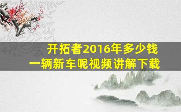 开拓者2016年多少钱一辆新车呢视频讲解下载