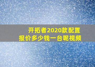 开拓者2020款配置报价多少钱一台呢视频