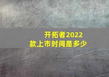 开拓者2022款上市时间是多少