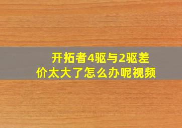 开拓者4驱与2驱差价太大了怎么办呢视频