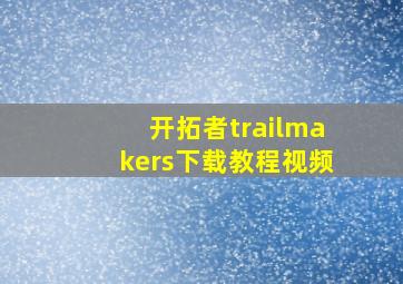 开拓者trailmakers下载教程视频