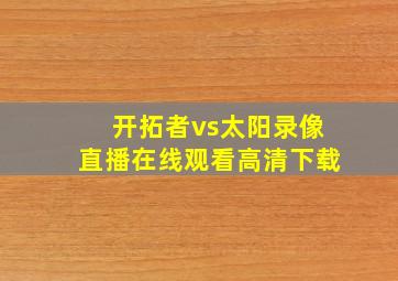 开拓者vs太阳录像直播在线观看高清下载