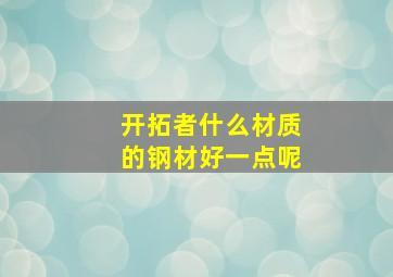 开拓者什么材质的钢材好一点呢