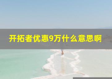 开拓者优惠9万什么意思啊