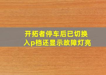 开拓者停车后已切换入p档还显示故障灯亮