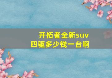 开拓者全新suv四驱多少钱一台啊