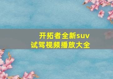 开拓者全新suv试驾视频播放大全