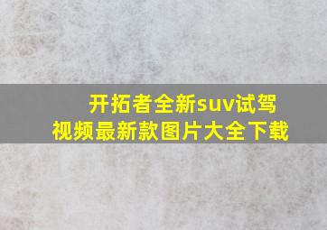 开拓者全新suv试驾视频最新款图片大全下载