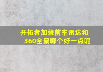 开拓者加装前车雷达和360全景哪个好一点呢