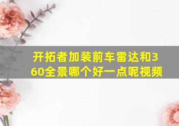 开拓者加装前车雷达和360全景哪个好一点呢视频