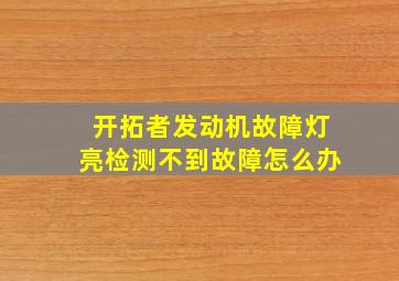 开拓者发动机故障灯亮检测不到故障怎么办