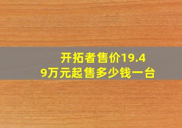 开拓者售价19.49万元起售多少钱一台