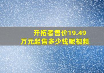 开拓者售价19.49万元起售多少钱呢视频