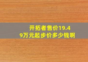 开拓者售价19.49万元起步价多少钱啊