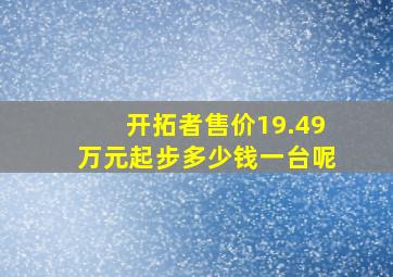 开拓者售价19.49万元起步多少钱一台呢