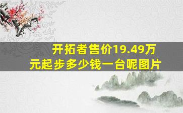 开拓者售价19.49万元起步多少钱一台呢图片