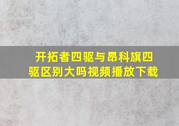 开拓者四驱与昂科旗四驱区别大吗视频播放下载