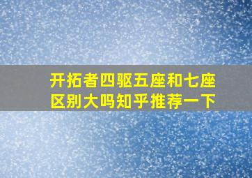 开拓者四驱五座和七座区别大吗知乎推荐一下