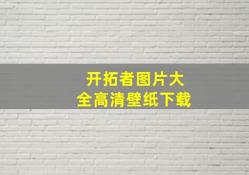 开拓者图片大全高清壁纸下载